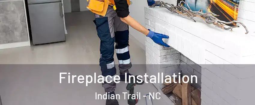  Fireplace Installation Indian Trail - NC