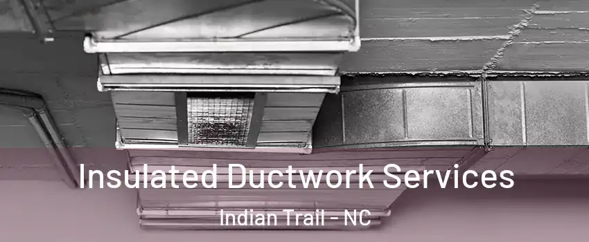  Insulated Ductwork Services Indian Trail - NC