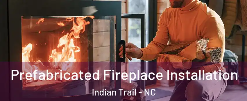  Prefabricated Fireplace Installation Indian Trail - NC