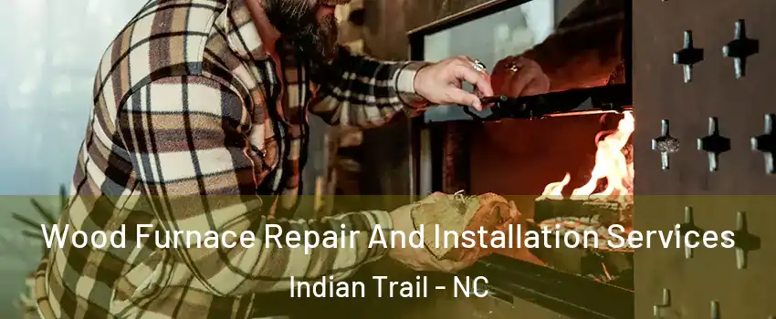  Wood Furnace Repair And Installation Services Indian Trail - NC